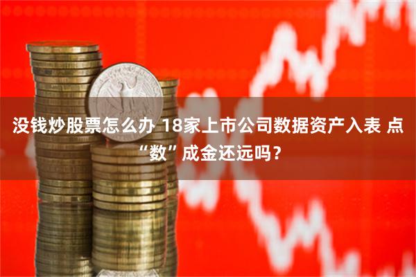 没钱炒股票怎么办 18家上市公司数据资产入表 点“数”成金还远吗？