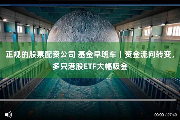 正规的股票配资公司 基金早班车丨资金流向转变，多只港股ETF大幅吸金