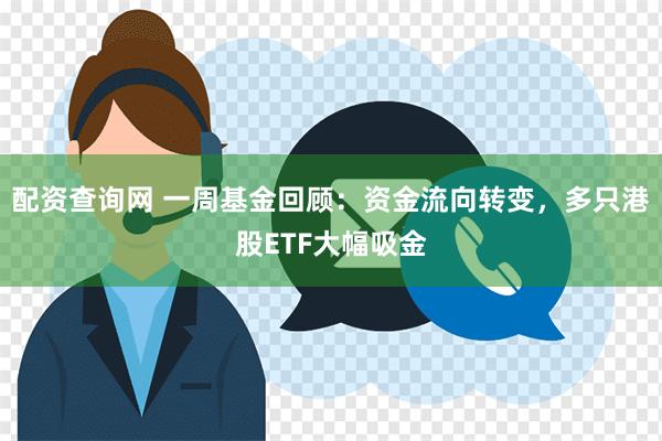 配资查询网 一周基金回顾：资金流向转变，多只港股ETF大幅吸金