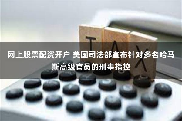 网上股票配资开户 美国司法部宣布针对多名哈马斯高级官员的刑事指控