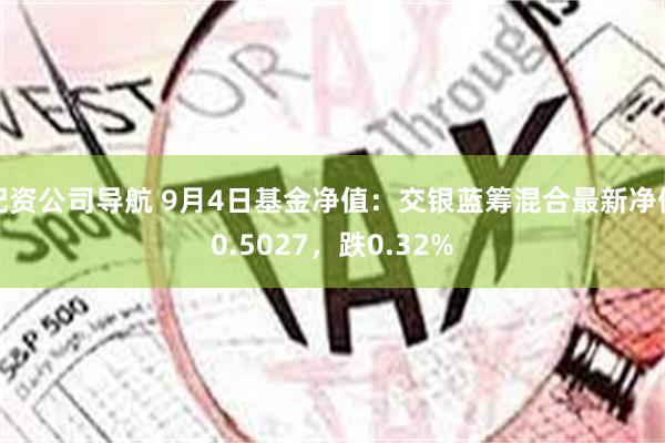 配资公司导航 9月4日基金净值：交银蓝筹混合最新净值0.5027，跌0.32%