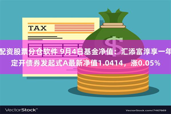 配资股票分仓软件 9月4日基金净值：汇添富淳享一年定开债券发起式A最新净值1.0414，涨0.05%