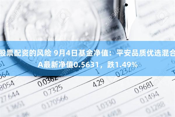 股票配资的风险 9月4日基金净值：平安品质优选混合A最新净值0.5631，跌1.49%