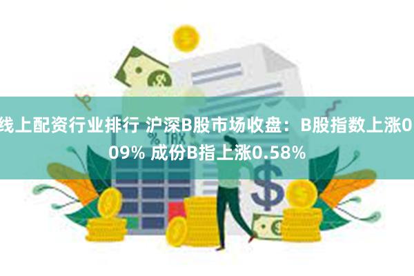 线上配资行业排行 沪深B股市场收盘：B股指数上涨0.09% 成份B指上涨0.58%