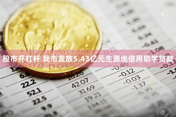 股市开杠杆 我市发放5.43亿元生源地信用助学贷款