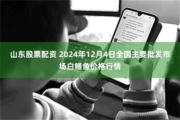 山东股票配资 2024年12月4日全国主要批发市场白鳝鱼价格行情