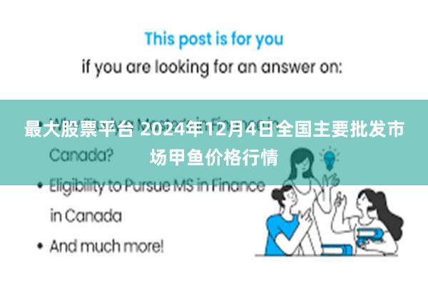 最大股票平台 2024年12月4日全国主要批发市场甲鱼价格行情