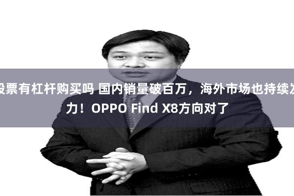 股票有杠杆购买吗 国内销量破百万，海外市场也持续发力！OPPO Find X8方向对了