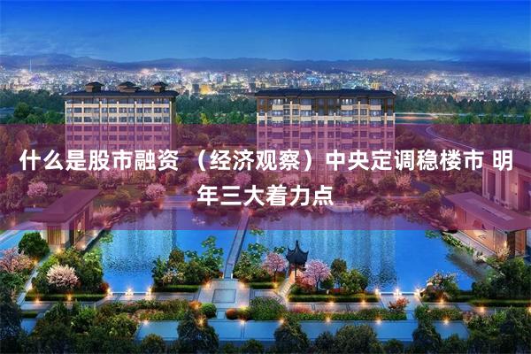 什么是股市融资 （经济观察）中央定调稳楼市 明年三大着力点