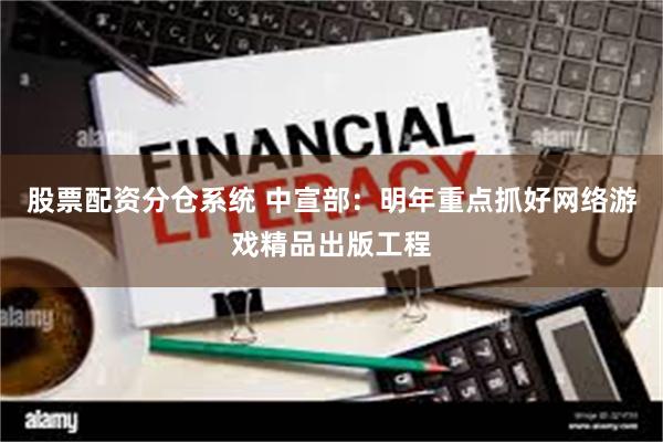 股票配资分仓系统 中宣部：明年重点抓好网络游戏精品出版工程