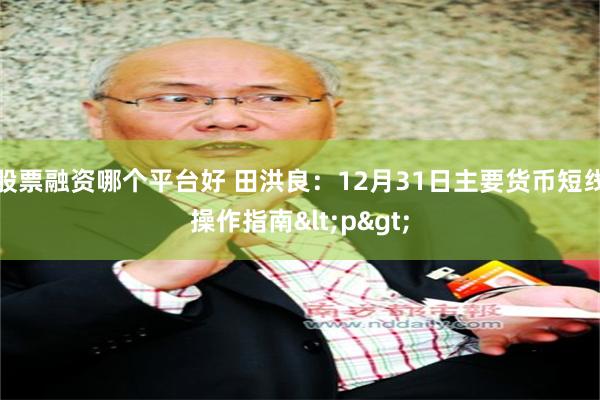 股票融资哪个平台好 田洪良：12月31日主要货币短线操作指南<p>