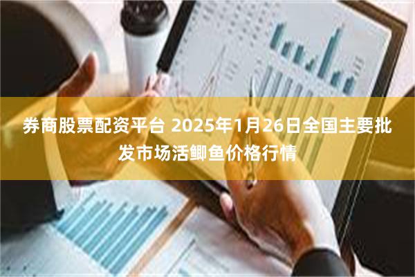 券商股票配资平台 2025年1月26日全国主要批发市场活鲫鱼价格行情