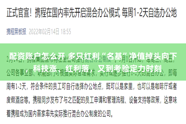 配资账户怎么开 多只红利“名基”净值掉头向下，科技涨、红利落，又到考验定力时刻