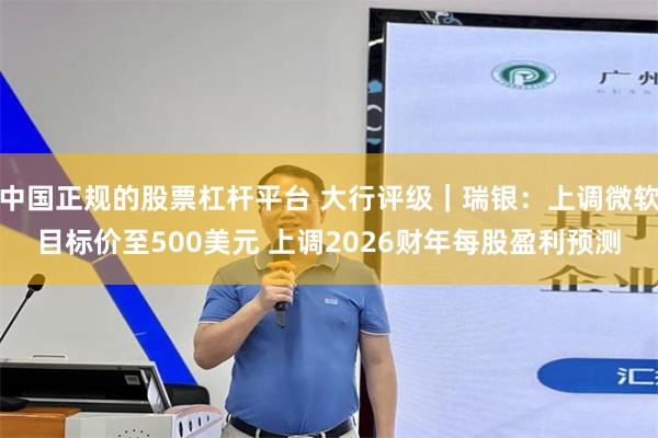 中国正规的股票杠杆平台 大行评级｜瑞银：上调微软目标价至500美元 上调2026财年每股盈利预测